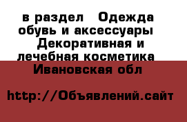  в раздел : Одежда, обувь и аксессуары » Декоративная и лечебная косметика . Ивановская обл.